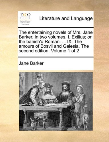 Cover for Jane Barker · The Entertaining Novels of Mrs. Jane Barker. in Two Volumes. I. Exilius; or the Banish'd Roman. ... Ix. the Amours of Bosvil and Galesia. the Second Edition. Volume 1 of 2 (Paperback Bog) (2010)