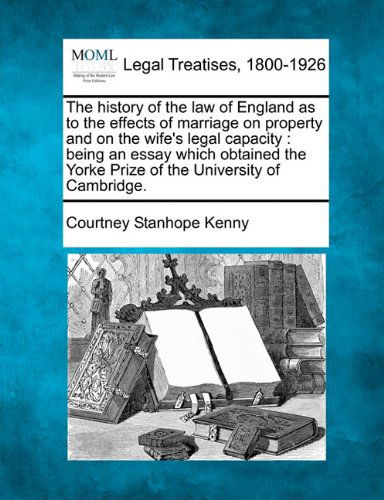 Cover for Courtney Stanhope Kenny · The History of the Law of England As to the Effects of Marriage on Property and on the Wife's Legal Capacity: Being an Essay Which Obtained the Yorke Prize of the University of Cambridge. (Paperback Book) (2010)