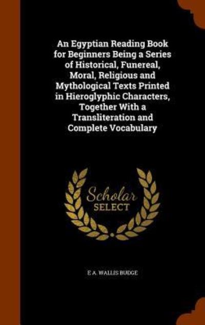 Cover for Professor E A Wallis Budge · An Egyptian Reading Book for Beginners Being a Series of Historical, Funereal, Moral, Religious and Mythological Texts Printed in Hieroglyphic Characters, Together with a Transliteration and Complete Vocabulary (Gebundenes Buch) (2015)
