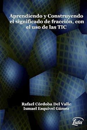 Cover for Ismael Esquivel Gámez · Aprendiendo y Construyendo el Significado de Fracción con el Uso de Las TIC (Bog) (2017)