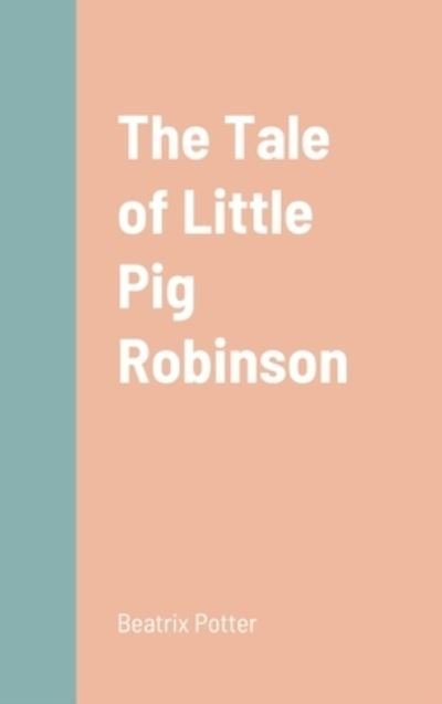 Tale of Little Pig Robinson - Beatrix Potter - Kirjat - Lulu Press, Inc. - 9781387670826 - tiistai 23. elokuuta 2022