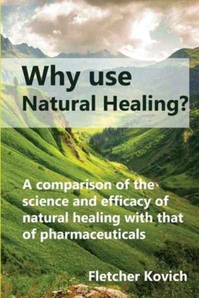 Cover for Fletcher Kovich · Why use natural healing?: A comparison of the science and efficacy of natural healing with that of pharmaceuticals (Paperback Bog) (2021)