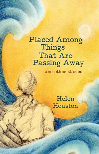 Cover for Houston Helen Houston · Placed Among Things That Are Passing Away: and Other Stories (Hardcover Book) (2010)