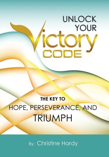 Cover for Christine Hardy · Unlock Your Victory Code: the Key to Hope, Perseverance and Triumph (Hardcover Book) (2014)