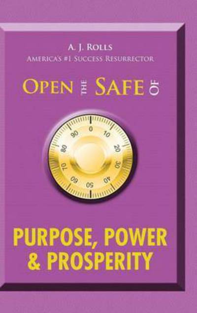 Open the Safe of Purpose, Power & Prosperity - A J Rolls - Książki - Trafford Publishing - 9781490754826 - 6 marca 2015