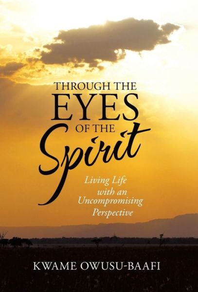 Cover for Kwame Owusu-baafi · Through the Eyes of the Spirit: Living Life with an Uncompromising Perspective (Hardcover Book) (2014)