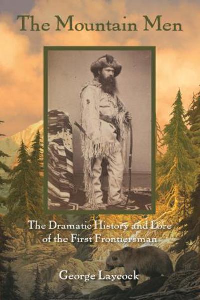 Cover for George Laycock · The Mountain Men: The Dramatic History And Lore Of The First Frontiersmen (Paperback Book) [Second edition] (2016)