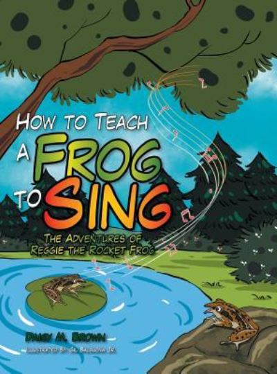 Cover for Daisy M Brown · How to Teach a Frog to Sing: the Adventures of Reggie the Rocket Frog (Hardcover Book) (2015)