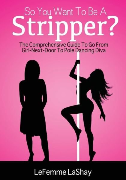 Lefemme Lashay · So You Want to Be a Stripper?: the Comprehensive Guide to Go from Girl-next-door to Pole Dancing Diva (Pocketbok) (2014)