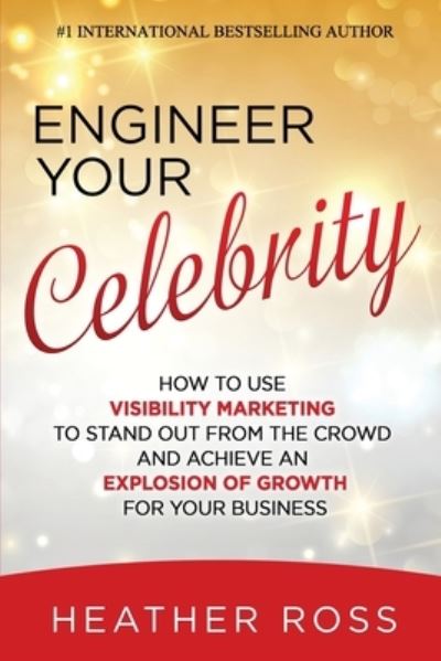 Cover for Heather Ross · Engineer Your Celebrity: How to Use Visibility Marketing to Stand Out from the Crowd and Achieve an Explosion of Growth for Your Business (Taschenbuch) (2020)