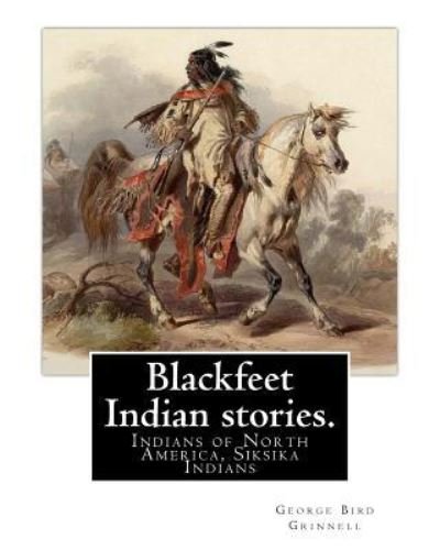 Cover for George Bird Grinnell · Blackfeet Indian stories. By : George Bird Grinnell : Indians of North America, Siksika Indians (Pocketbok) (2016)