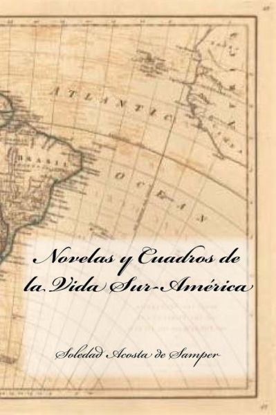 Novelas Y Cuadros de la Vida Sur-America - Soledad Acosta De Samper - Books - Createspace Independent Publishing Platf - 9781540439826 - November 16, 2016