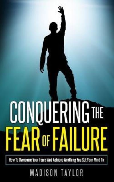 Conquering The Fear Of Failure - Madison Taylor - Bøker - Createspace Independent Publishing Platf - 9781541221826 - 19. desember 2016