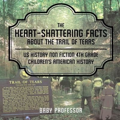Baby Professor · The Heart-Shattering Facts about the Trail of Tears - US History Non Fiction 4th Grade Children's American History (Paperback Book) (2017)