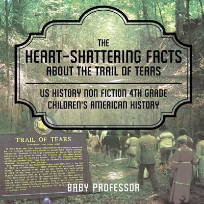 Baby Professor · The Heart-Shattering Facts about the Trail of Tears - US History Non Fiction 4th Grade Children's American History (Paperback Bog) (2017)