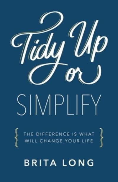 Cover for Brita Long · Tidy Up or Simplify: The Difference Is What Will Change Your Life (Paperback Book) (2020)