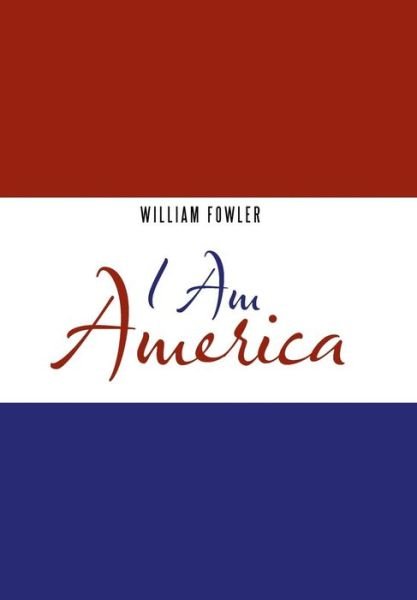 I Am America - William Fowler - Books - Authorhouse - 9781546226826 - January 31, 2018