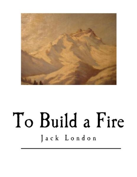 To Build a Fire - Jack London - Böcker - Createspace Independent Publishing Platf - 9781546383826 - 30 april 2017