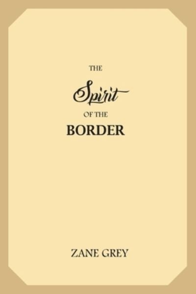 The Spirit of the Border - Zane Grey - Livres - Createspace Independent Publishing Platf - 9781548334826 - 25 juin 2017
