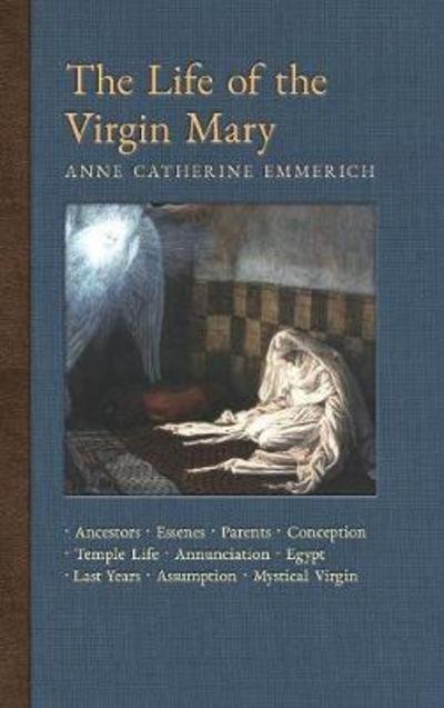 Cover for Anne Catherine Emmerich · The Life of the Virgin Mary: Ancestors, Essenes, Parents, Conception, Birth, Temple Life, Wedding, Annunciation, Visitation, Shepherds, Three Kings, Egypt, Last Years, Death, Assumption, Mystical Virgin - New Light on the Visions of Anne C. Emmerich (Inbunden Bok) (2018)