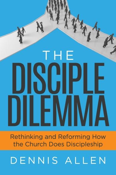 Cover for Dennis Allen · The Disciple Dilemma: Reforming and Rethinking How the Church Does Disciple (Taschenbuch) (2022)