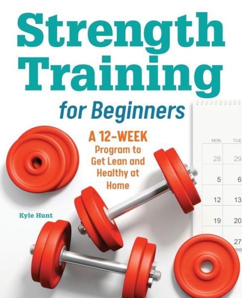 Strength Training for Beginners A 12-Week Program to Get Lean and Healthy at Home - Kyle Hunt - Książki - Callisto Media Inc. - 9781646117826 - 28 lipca 2020