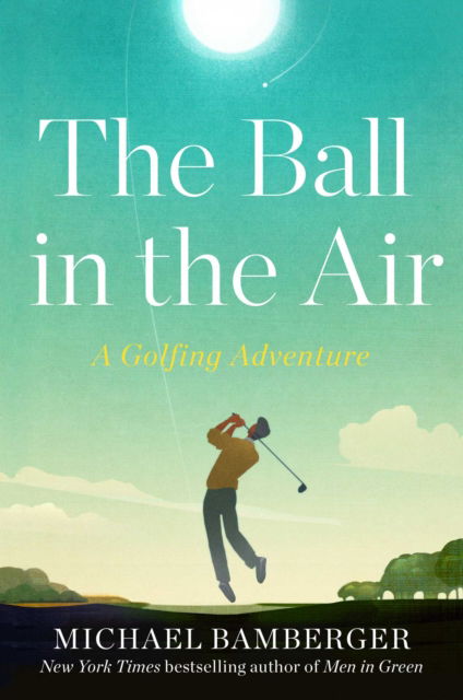 Cover for Michael Bamberger · The Ball in the Air: A Golfing Adventure (Hardcover Book) (2023)