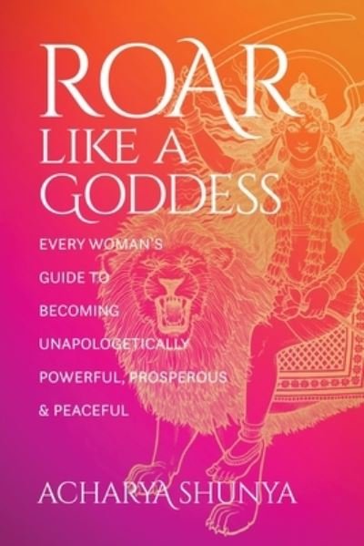 Cover for Acharya Shunya · Roar Like a Goddess: Every Woman's Guide to Becoming Unapologetically Powerful, Prosperous, and Peaceful (Taschenbuch) (2022)
