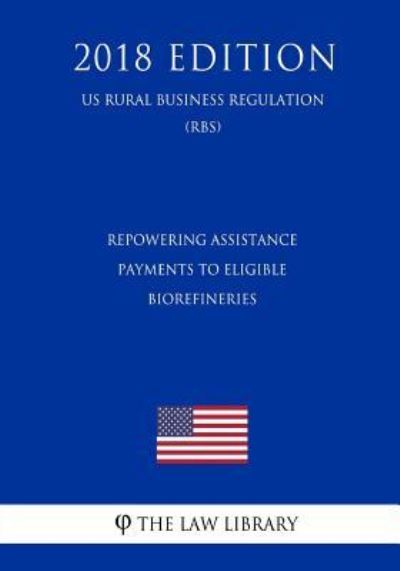 Repowering Assistance Payments to Eligible Biorefineries (Us Rural Business Regulation) (Rbs) (2018 Edition) - The Law Library - Kirjat - Createspace Independent Publishing Platf - 9781729869826 - tiistai 27. marraskuuta 2018