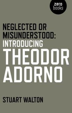 Cover for Stuart Walton · Neglected or Misunderstood: Introducing Theodor Adorno (Paperback Book) (2017)