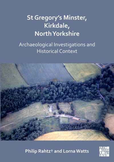 St Gregory's Minster, Kirkdale, North Yorkshire: Archaeological Investigations and Historical Context - Rahtz†, Philip, FSA, Hon MIFA (Professor of Archaeology, University of York) - Books - Archaeopress - 9781789694826 - April 22, 2021