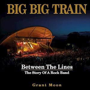 Cover for Big Big Train / Moon,grant · Between the Lines: the Story of a Rock Band (Book) (2022)