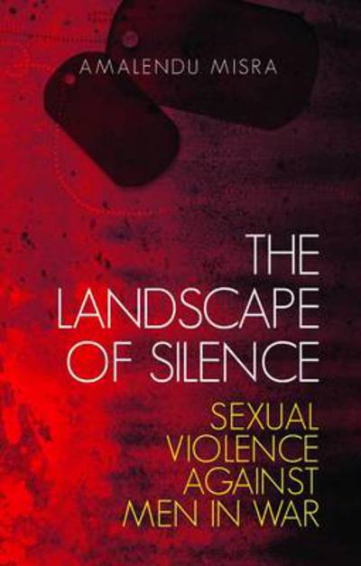 Cover for Amalendu Misra · The Landscape of Silence: Sexual Violence Against Men in War (Hardcover Book) (2015)