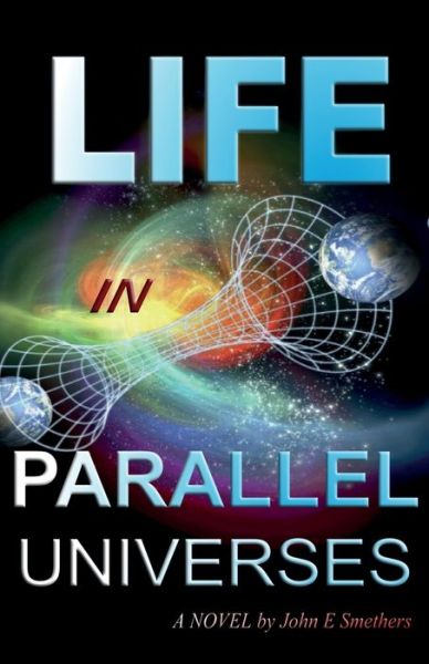Life in Parallel Universes: A Novel by John E Smethers - John E Smethers - Books - CheckPoint Press - 9781906628826 - November 21, 2019