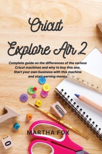 Cover for Martha Fox · Cricut Explore Air 2: Complete guide on the differences of the various cricut machines and why to buy this one. Start your own business with this machine and start earning money (Paperback Book) (2021)