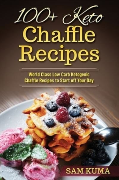 Cover for Sam Kuma · 100+ Keto Chaffle Recipes: World Class Low Carb Ketogenic Diet Recipes to Start off Your Day (Hardcover Book) (2019)
