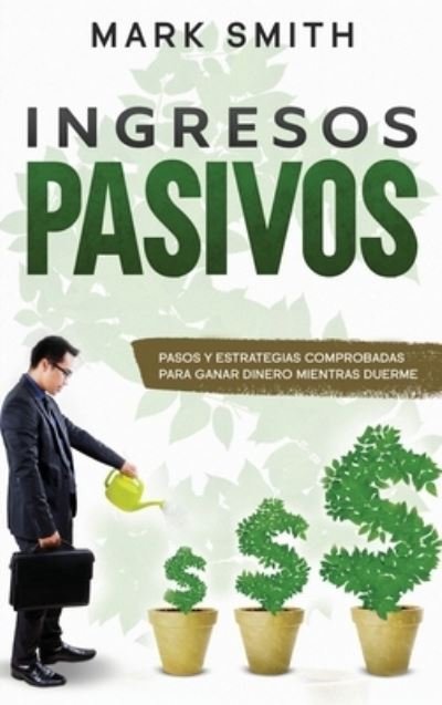 Cover for Mark Smith · Ingresos Pasivos: Pasos y Estrategias Comprobadas para Ganar Dinero Mientras Duerme (Passive Income Spanish Version) - Negocios En Linea (Gebundenes Buch) (2020)