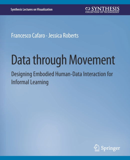 Cover for Francesco Cafaro · Data through Movement: Designing Embodied Human-Data Interaction for Informal Learning - Synthesis Lectures on Visualization (Paperback Book) (2021)