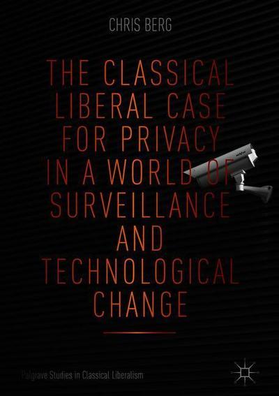 Cover for Chris Berg · The Classical Liberal Case for Privacy in a World of Surveillance and Technological Change - Palgrave Studies in Classical Liberalism (Inbunden Bok) [1st ed. 2018 edition] (2018)