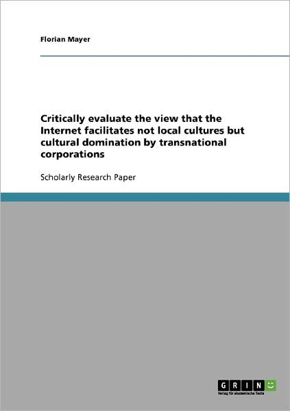 Cover for Florian Mayer · Critically evaluate the view that the Internet facilitates not local cultures but cultural domination by transnational corporations (Taschenbuch) (2007)