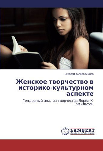 Zhenskoe Tvorchestvo V Istoriko-kul'turnom Aspekte: Gendernyy Analiz Tvorchestva Lorel K. Gamil'ton - Ekaterina Abrosimova - Kirjat - LAP LAMBERT Academic Publishing - 9783659506826 - torstai 26. joulukuuta 2013