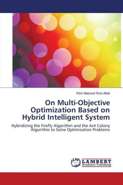 Cover for Rizk Masoud Rizk-allah · On Multi-objective Optimization Based on Hybrid Intelligent System: Hybridizing the Firefly Algorithm and the Ant Colony Algorithm to Solve Optimization Problems (Pocketbok) (2014)