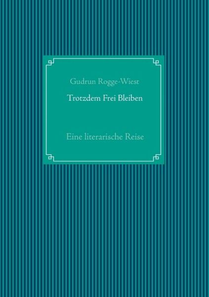 Cover for Gudrun Rogge-Wiest · Trotzdem Frei Bleiben: Eine literarische Reise (Paperback Book) (2020)