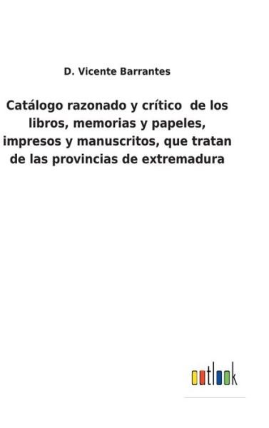 Cover for D Vicente Barrantes · Catalogo razonado y critico de los libros, memorias y papeles, impresos y manuscritos, que tratan de las provincias de extremadura (Innbunden bok) (2022)