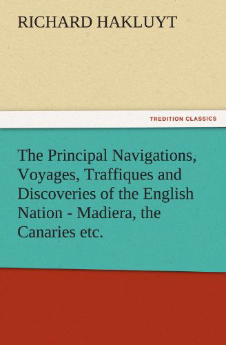 Cover for Richard Hakluyt · The Principal Navigations, Voyages, Traffiques and Discoveries of the English Nation - Madiera, the Canaries Etc. (Tredition Classics) (Taschenbuch) (2011)