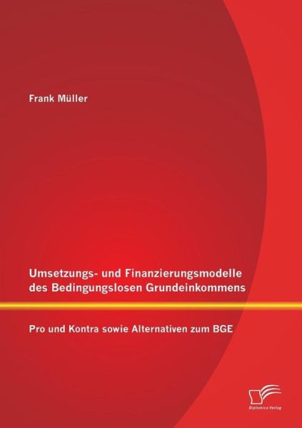 Cover for Frank Muller · Umsetzungs- und Finanzierungsmodelle des Bedingungslosen Grundeinkommens: Pro und Kontra sowie Alternativen zum BGE (Taschenbuch) [German edition] (2014)