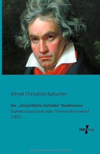 Cover for Alfred Christlieb Kalischer · Die &quot;Unsterbliche Geliebte&quot; Beethovens: Giulietta Guicciardi Oder Therese Brunswick? (1891) (German Edition) (Paperback Book) [German edition] (2019)