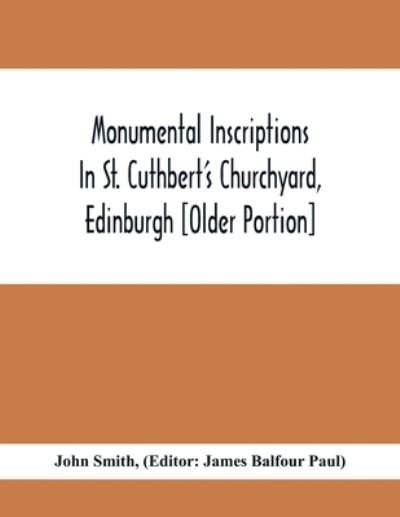 Monumental Inscriptions In St. Cuthbert'S Churchyard, Edinburgh [Older Portion] - John Smith - Bücher - Alpha Edition - 9789354410826 - 3. Februar 2021