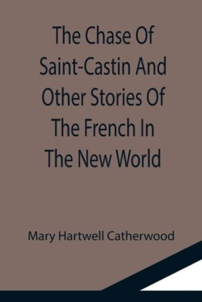 The Chase Of Saint-Castin And Other Stories Of The French In The New World - Mary Hartwell Catherwood - Bücher - Alpha Edition - 9789355116826 - 24. September 2021