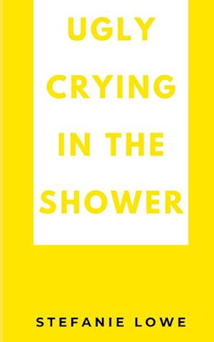 Cover for Stefanie Lowe · Ugly Crying in the Shower (Book) (2023)